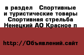  в раздел : Спортивные и туристические товары » Спортивная стрельба . Ненецкий АО,Красное п.